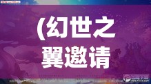 (幻世之翼邀请码怎么弄) 探索幻世之翼：解锁梦幻飞翔之旅，体验科幻与现实交融的魔法空间，阅读此刻与未来的对话。